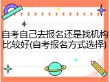 自考自己去报名还是找机构比较好(自考报名方式选择)
