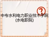 中专水利电力职业技术学院(水电职院)
