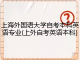 上海外国语大学自考本科英语专业(上外自考英语本科)