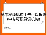高考复读机构中专可以报吗(中专可报复读机构)