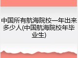 中国所有航海院校一年出来多少人(中国航海院校年毕业生)