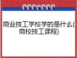 商业技工学校学的是什么(商校技工课程)