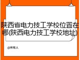 陕西省电力技工学校位置在哪(陕西电力技工学校地址)