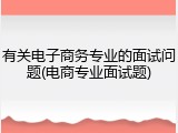 有关电子商务专业的面试问题(电商专业面试题)