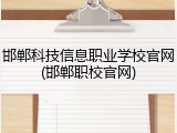 邯郸科技信息职业学校官网(邯郸职校官网)