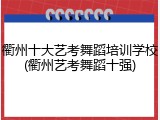 衢州十大艺考舞蹈培训学校(衢州艺考舞蹈十强)