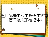 厦门航海中专中职招生简章(厦门航海职校招生)