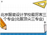 北京服装设计学校最厉害三个专业(北服顶尖三专业)
