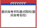 重庆自考本科重点院校(重庆自考名校)