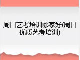 周口艺考培训哪家好(周口优质艺考培训)