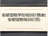 安顺宠物学校培训价格表(安顺宠物培训价目)