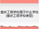 重庆工商学校属于什么学校(重庆工商学校类型)
