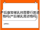 产后康复催乳师需要行医资格吗(产后催乳需资格吗)