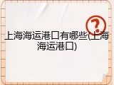 上海海运港口有哪些(上海海运港口)
