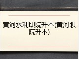 黄河水利职院升本(黄河职院升本)