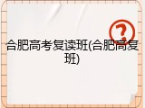 合肥高考复读班(合肥高复班)
