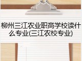 柳州三江农业职高学校读什么专业(三江农校专业)