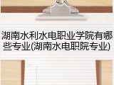 湖南水利水电职业学院有哪些专业(湖南水电职院专业)