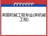 英国机械工程专业(英机械工程)