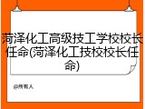 菏泽化工高级技工学校校长任命(菏泽化工技校校长任命)