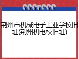 荆州市机械电子工业学校旧址(荆州机电校旧址)