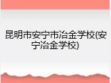 昆明市安宁市冶金学校(安宁冶金学校)