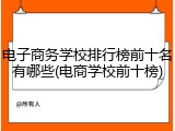 电子商务学校排行榜前十名有哪些(电商学校前十榜)