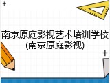 南京原庭影视艺术培训学校(南京原庭影视)