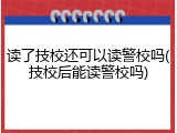 读了技校还可以读警校吗(技校后能读警校吗)