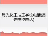 晨光化工技工学校电话(晨光技校电话)