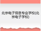 北京电子信息专业学校(北京电子学校)