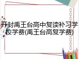 开封禹王台高中复读补习学校学费(禹王台高复学费)