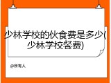 少林学校的伙食费是多少(少林学校餐费)