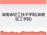 湖南省轻工技术学院(湖南轻工学院)