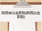 陕西省冶金职院(陕西冶金职院)