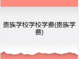 贵族学校学校学费(贵族学费)