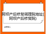 阿坝产后修复调理院地址(阿坝产后修复院)