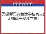 无锡哪里有复读学校高三(无锡高三复读学校)