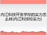 内江科技开发学校的实力怎么样(内江科技校实力)