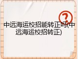 中远海运校招能转正吗(中远海运校招转正)