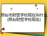 邢台市财贸学校现在叫什么(邢台财贸学校现名)