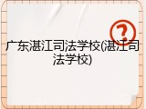 广东湛江司法学校(湛江司法学校)