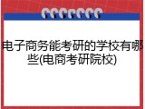 电子商务能考研的学校有哪些(电商考研院校)