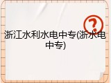 浙江水利水电中专(浙水电中专)