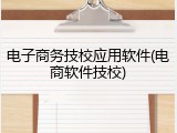 电子商务技校应用软件(电商软件技校)