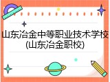 山东冶金中等职业技术学校(山东冶金职校)