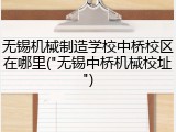 无锡机械制造学校中桥校区在哪里("无锡中桥机械校址")