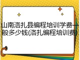 山南洛扎县编程培训学费一般多少钱(洛扎编程培训费)