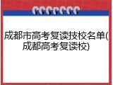 成都市高考复读技校名单(成都高考复读校)