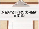 冶金部是干什么的(冶金部的职能)